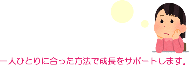 一人ひとりに合った方法で成長をサポートします。