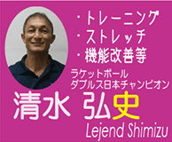 清水　弘史(Legend Shimizu)　トレーニング　ストレッチ　機能改善等 ラケットボールダブルス日本チャンピオン