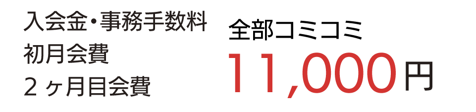 入会金0円　事務手数料0円　初月・2ヶ月目会費　全部コミコミ11,000円