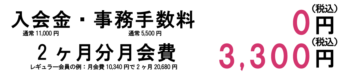 入会金・事務手数料0円 2ケ月分月会費3,300円